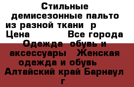    Стильные демисезонные пальто из разной ткани ,р 44-60 › Цена ­ 5 000 - Все города Одежда, обувь и аксессуары » Женская одежда и обувь   . Алтайский край,Барнаул г.